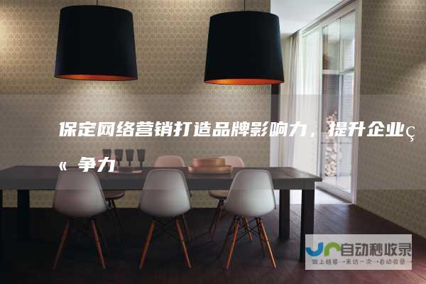 保定网络营销：打造品牌影响力，提升企业竞争力