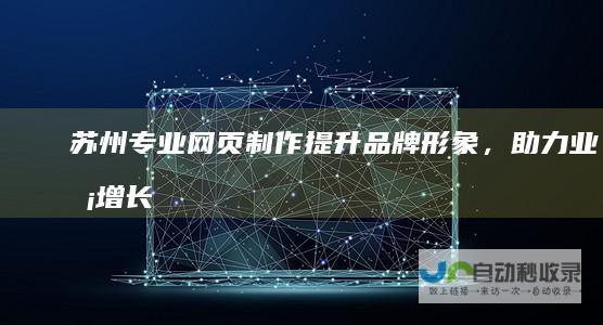 苏州专业网页制作：提升品牌形象，助力业务增长